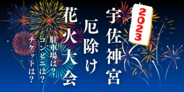 宇佐神宮 厄除け花火大会2023を見られる場所は？穴場は？屋台や時間、交通情報の開催情報をチェック！