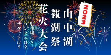 山中湖 報湖祭花火大会2023を見られる場所は？穴場は？屋台や時間、交通情報の開催情報をチェック！