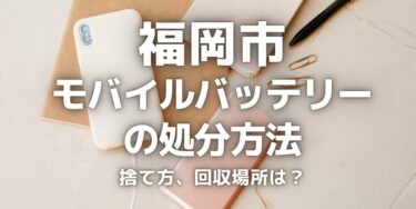 福岡市のモバイルバッテリーの捨て方･処分方法は？ゴミとして捨ててはいけない理由と回収場所を紹介