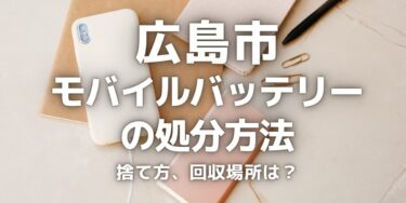 広島市のモバイルバッテリーの捨て方･処分方法は？ゴミとして捨ててはいけない理由と回収場所を紹介