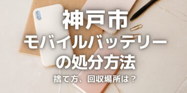 神戸市のモバイルバッテリーの捨て方･処分方法は？ゴミとして捨ててはいけない理由と回収場所を紹介