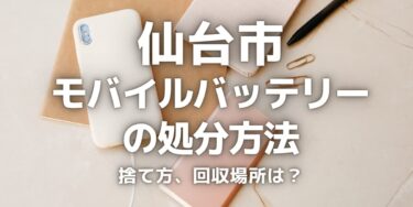 仙台市のモバイルバッテリーの捨て方･処分方法は？ゴミとして捨ててはいけない理由と回収場所を紹介