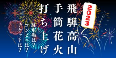 飛騨高山手筒花火打上げ22023を見られる場所は？穴場は？屋台や時間、交通情報の開催情報をチェック！