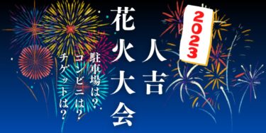 人吉花火大会2023を見られる場所は？穴場は？屋台や時間、交通情報の開催情報をチェック！