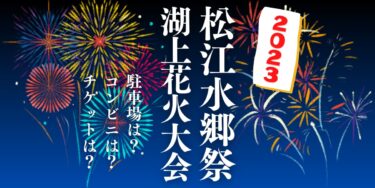 松江水郷祭 湖上花火大会2023を見られる場所は？穴場は？屋台や時間、交通情報の開催情報をチェック！