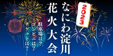 なにわ淀川花火大会2023を見られる場所は？穴場は？屋台や時間、交通情報の開催情報をチェック！