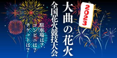 全国花火競技大会「大曲の花火」2023を見られる場所は？穴場は？屋台や時間、交通情報の開催情報をチェック！