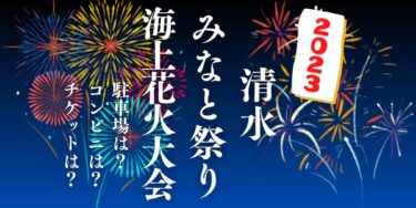 清水みなと祭り 海上花火大会2023を見られる場所は？穴場は？屋台や時間、交通情報の開催情報をチェック！